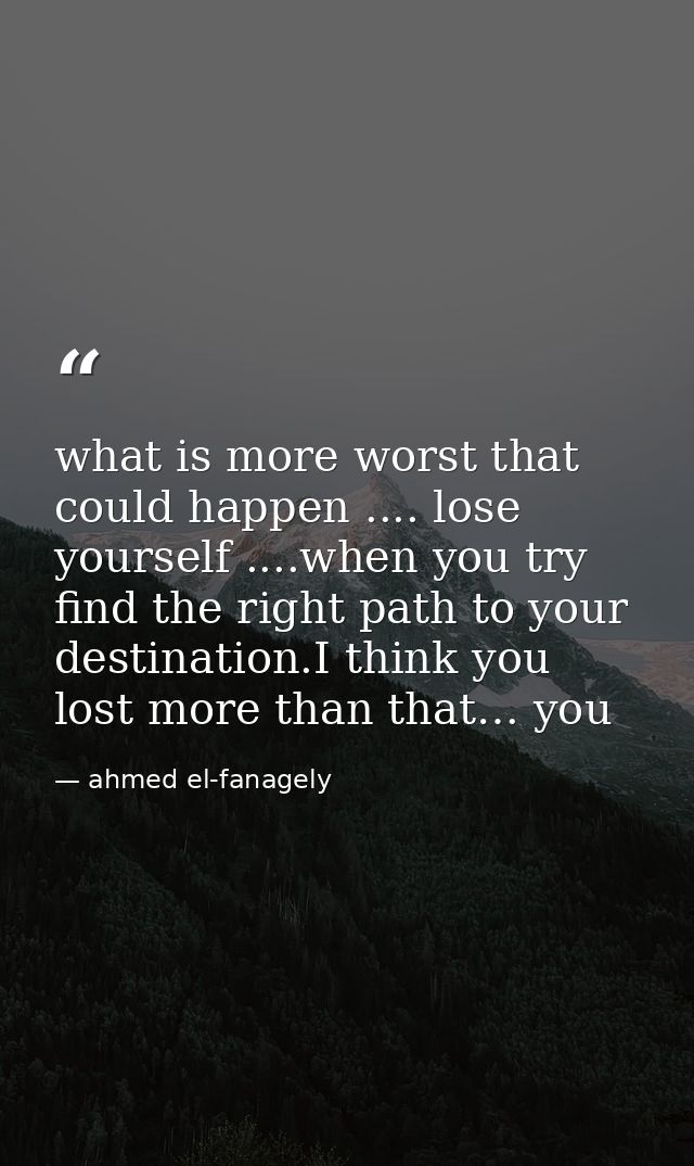 what is more worst that could happen .... lose yourself ....when you try find the right path to your destination.I think — ahmed el-fanagely