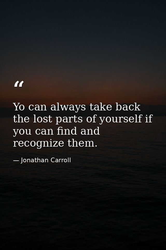 Yo can always take back the lost parts of yourself if you can find and recognize them. — Jonathan Carroll