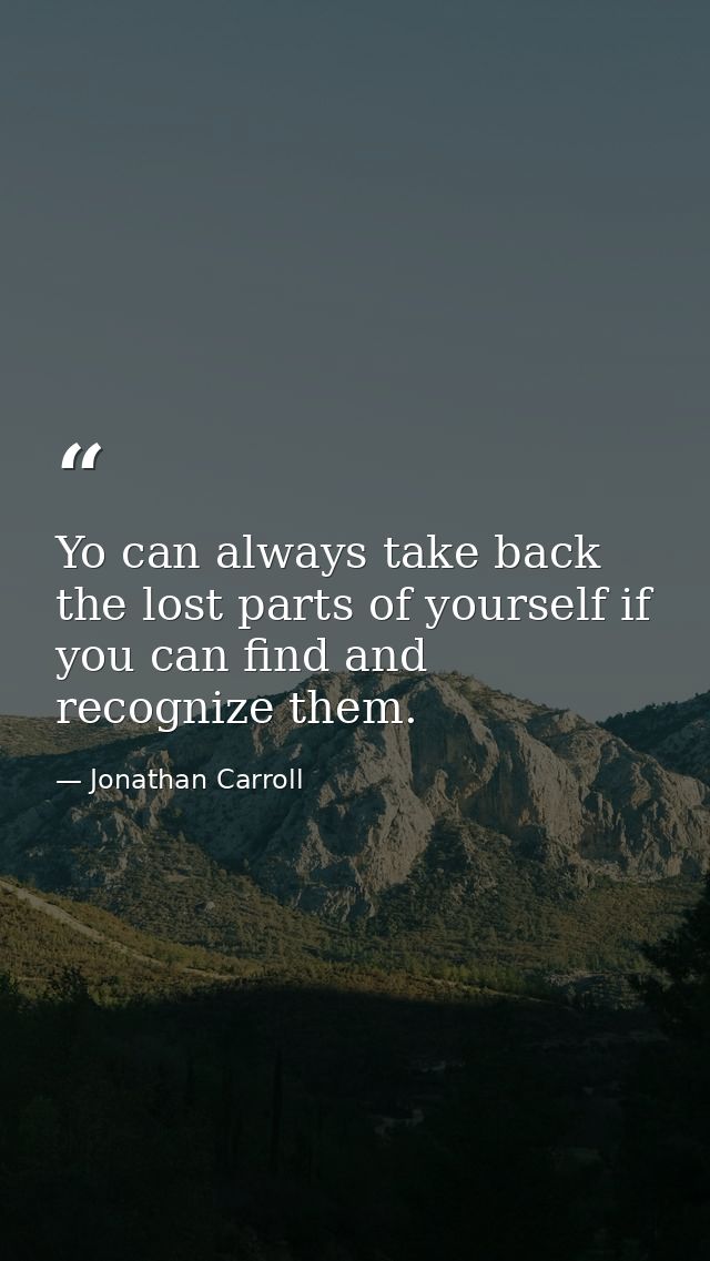 Yo can always take back the lost parts of yourself if you can find and recognize them. — Jonathan Carroll
