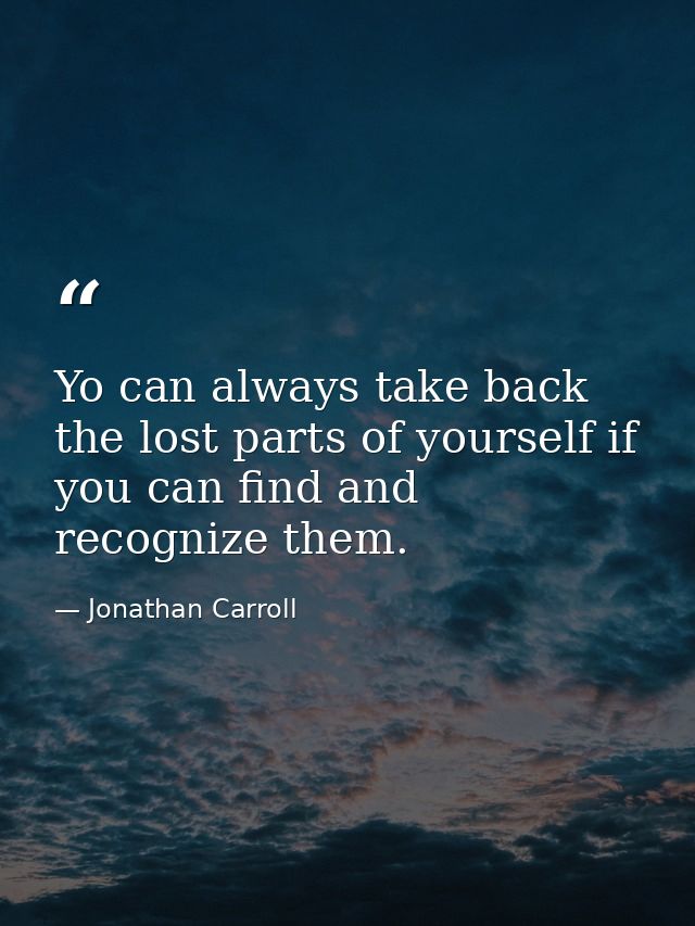 Yo can always take back the lost parts of yourself if you can find and recognize them. — Jonathan Carroll