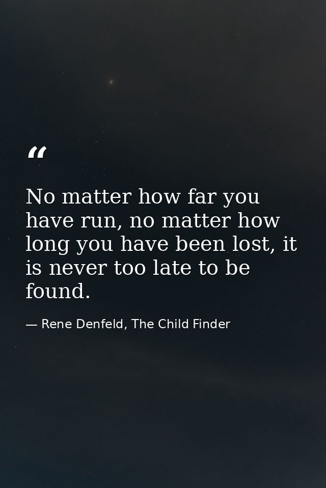 No matter how far you have run, no matter how long you have been lost, it is never too late to be found. — Rene Denfeld, The Child Finder