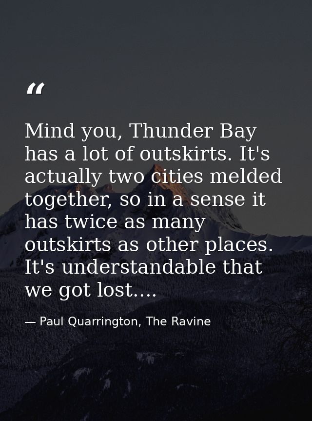 Mind you, Thunder Bay has a lot of outskirts. It's actually two cities melded together, so in a sense it has twice as ma — Paul Quarrington, The Ravine