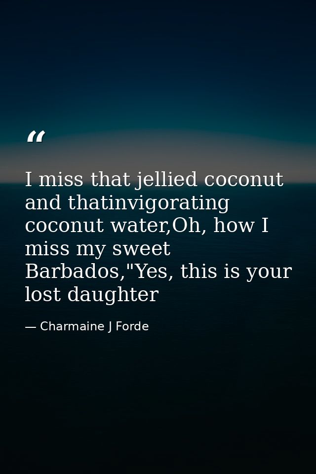 I miss that jellied coconut and thatinvigorating coconut water,Oh, how I miss my sweet Barbados,"Yes, this is your lost  — Charmaine J Forde