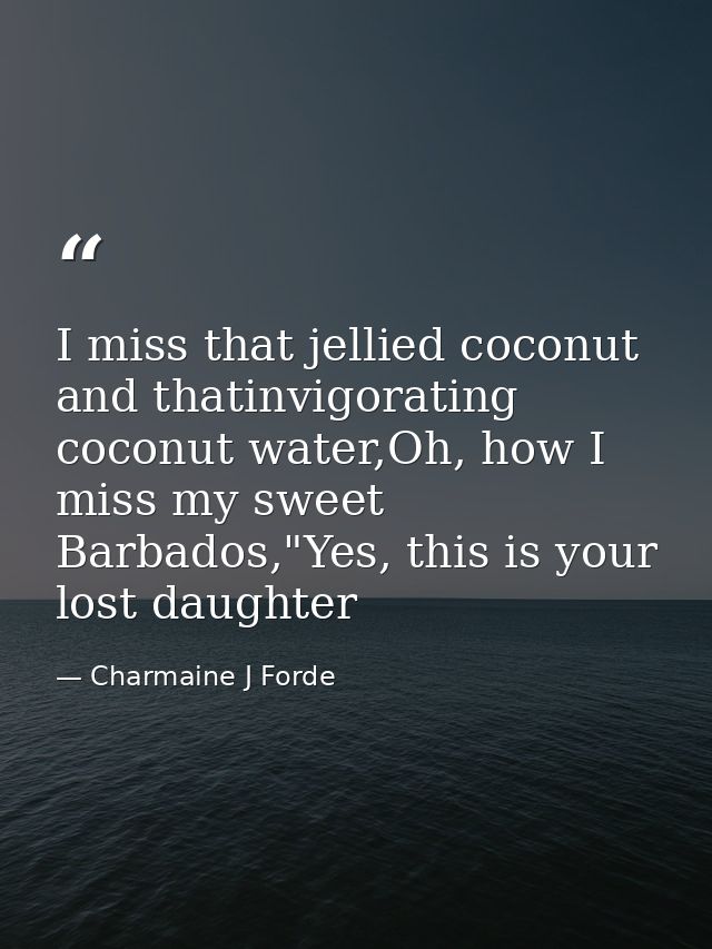 I miss that jellied coconut and thatinvigorating coconut water,Oh, how I miss my sweet Barbados,"Yes, this is your lost  — Charmaine J Forde