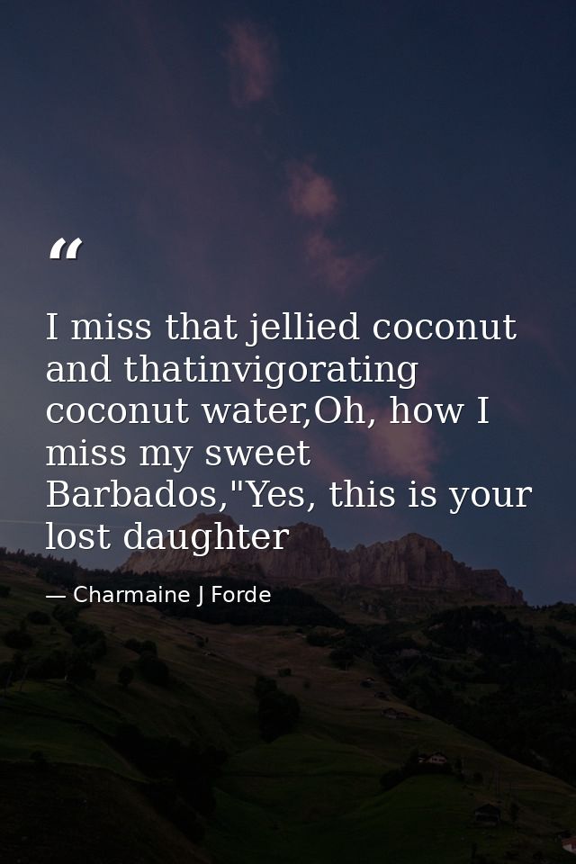I miss that jellied coconut and thatinvigorating coconut water,Oh, how I miss my sweet Barbados,"Yes, this is your lost  — Charmaine J Forde