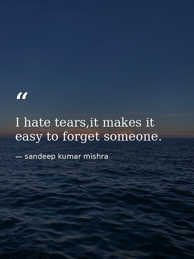 I hate tears,it makes it easy to forget someone. — sandeep kumar mishra