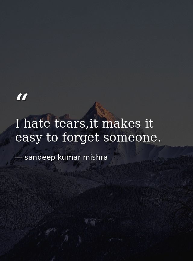 I hate tears,it makes it easy to forget someone. — sandeep kumar mishra