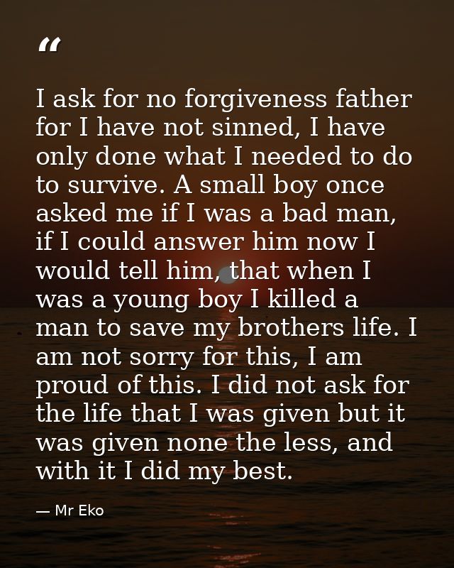 I ask for no forgiveness father for I have not sinned, I have only done what I needed to do to survive. A small boy once — Mr Eko
