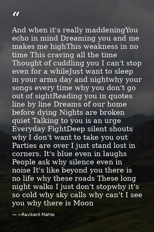 And when it's really maddeningYou echo in mind Dreaming you and me makes me highThis weakness in no time This craving al — —Ravikant Mahto