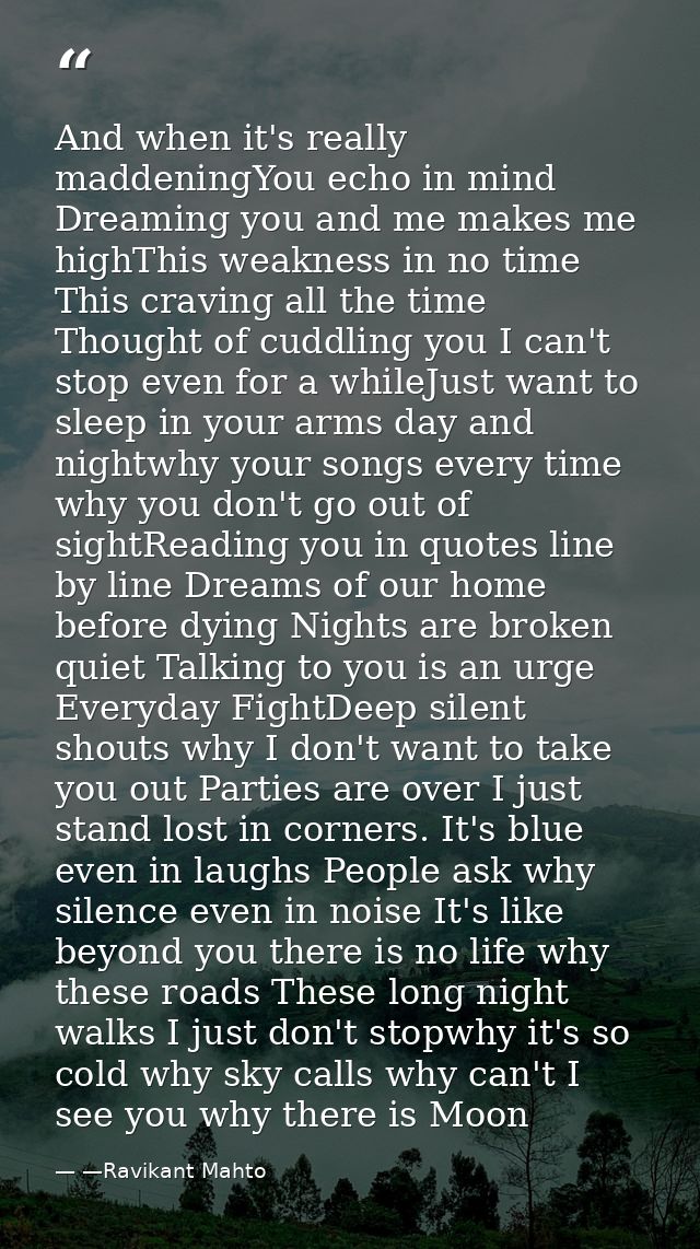And when it's really maddeningYou echo in mind Dreaming you and me makes me highThis weakness in no time This craving al — —Ravikant Mahto