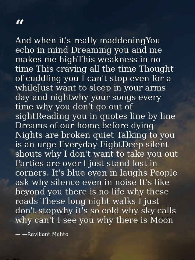 And when it's really maddeningYou echo in mind Dreaming you and me makes me highThis weakness in no time This craving al — —Ravikant Mahto