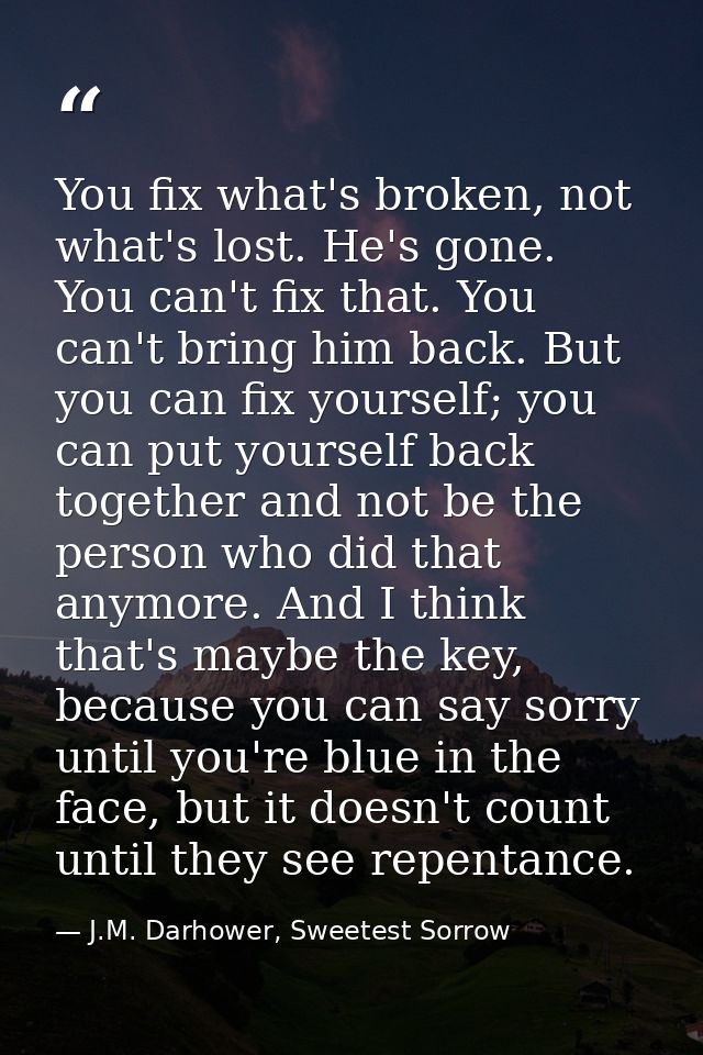 You fix what's broken, not what's lost. He's gone. You can't fix that. You can't bring him back. But you can fix yoursel — J.M. Darhower, Sweetest Sorrow