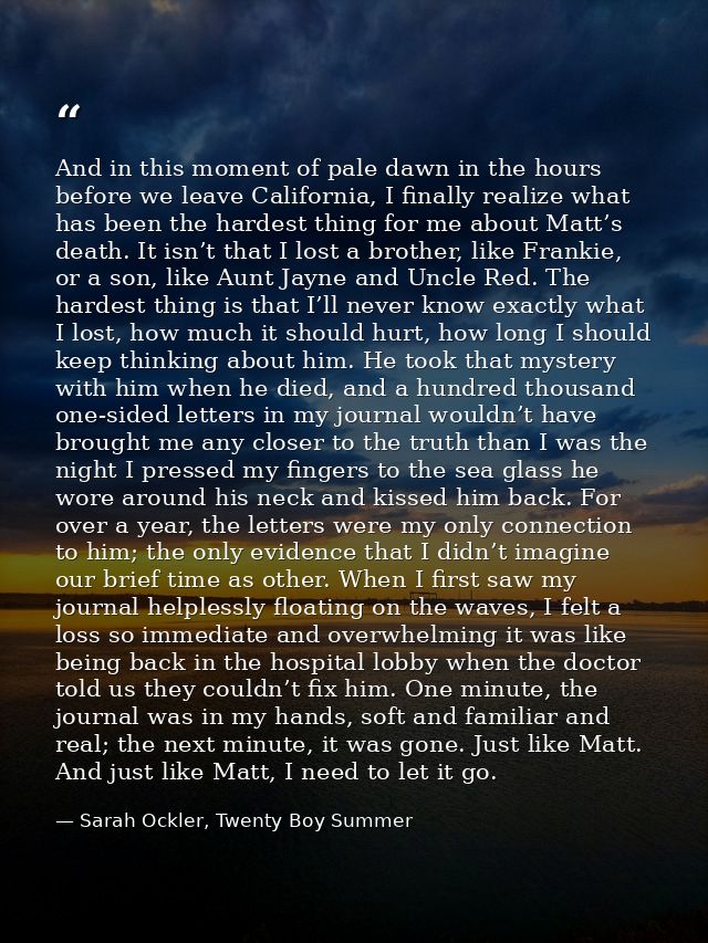 And in this moment of pale dawn in the hours before we leave California, I finally realize what has been the hardest thi — Sarah Ockler, Twenty Boy Summer