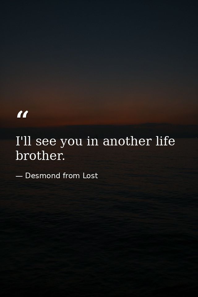 I'll see you in another life brother. — Desmond from Lost