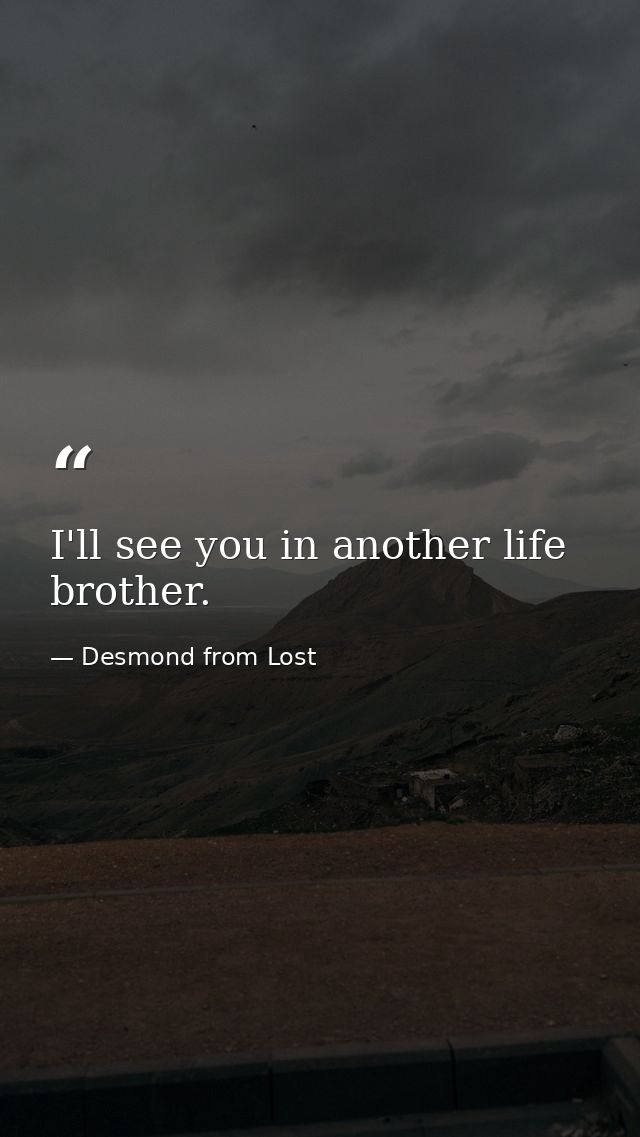 I'll see you in another life brother. — Desmond from Lost