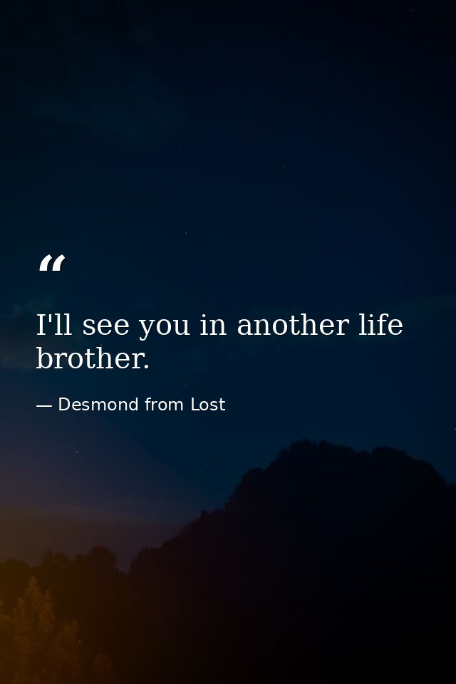 I'll see you in another life brother. — Desmond from Lost