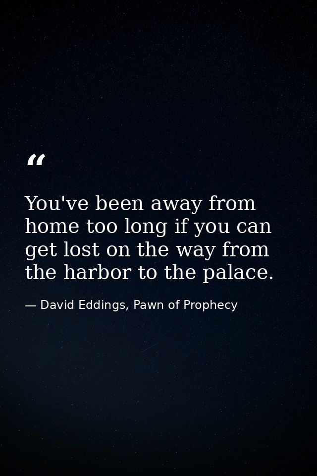 You've been away from home too long if you can get lost on the way from the harbor to the palace. — David Eddings, Pawn of Prophecy