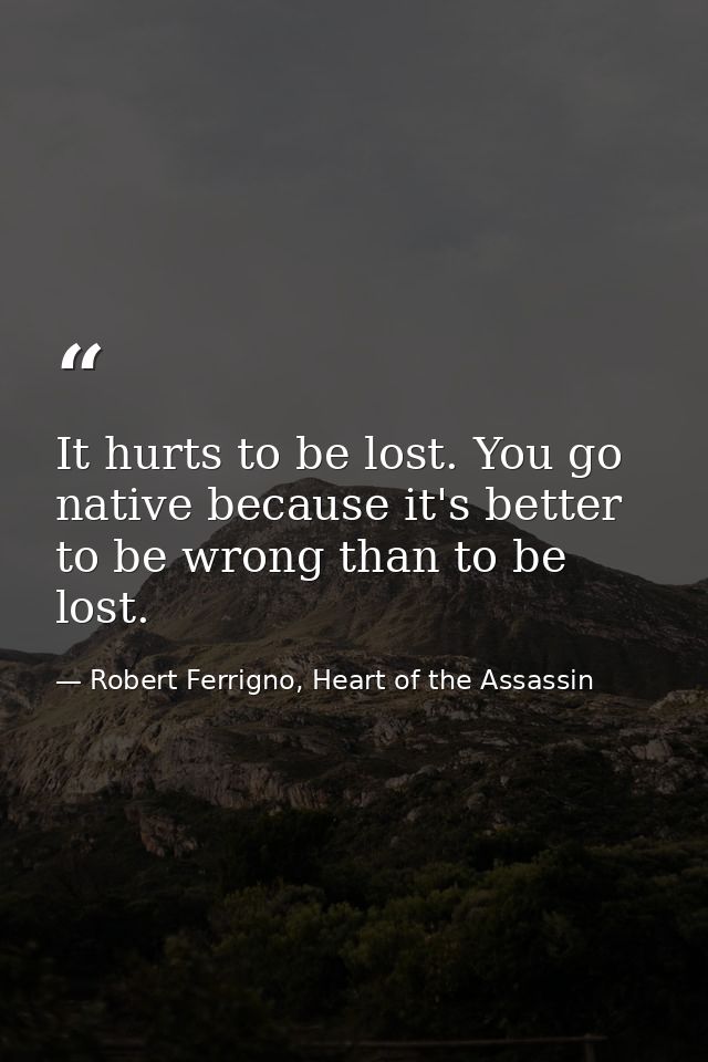 It hurts to be lost. You go native because it's better to be wrong than to be lost. — Robert Ferrigno, Heart of the Assassin