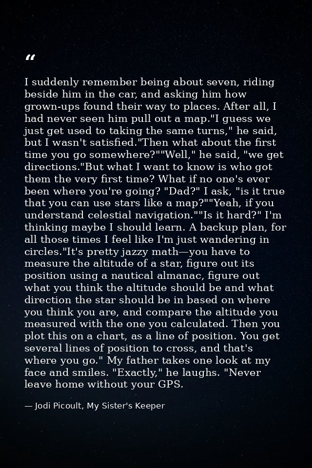 I suddenly remember being about seven, riding beside him in the car, and asking him how grown-ups found their way to pla — Jodi Picoult, My Sister's Keeper