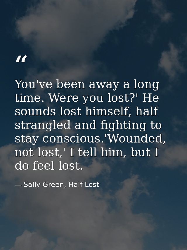 You've been away a long time. Were you lost?' He sounds lost himself, half strangled and fighting to stay conscious.'Wou — Sally Green, Half Lost