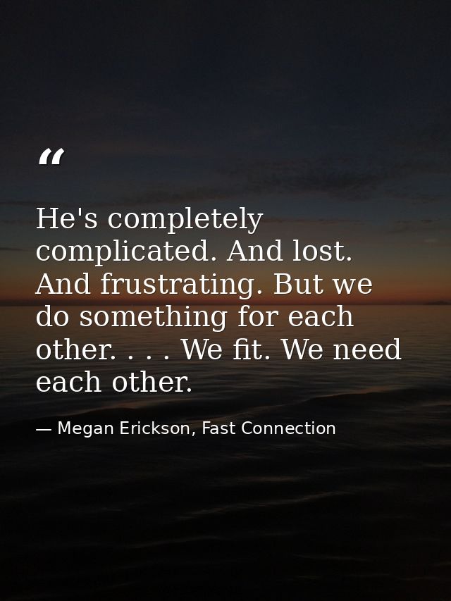 He's completely complicated. And lost. And frustrating. But we do something for each other. . . . We fit. We need each o — Megan Erickson, Fast Connection