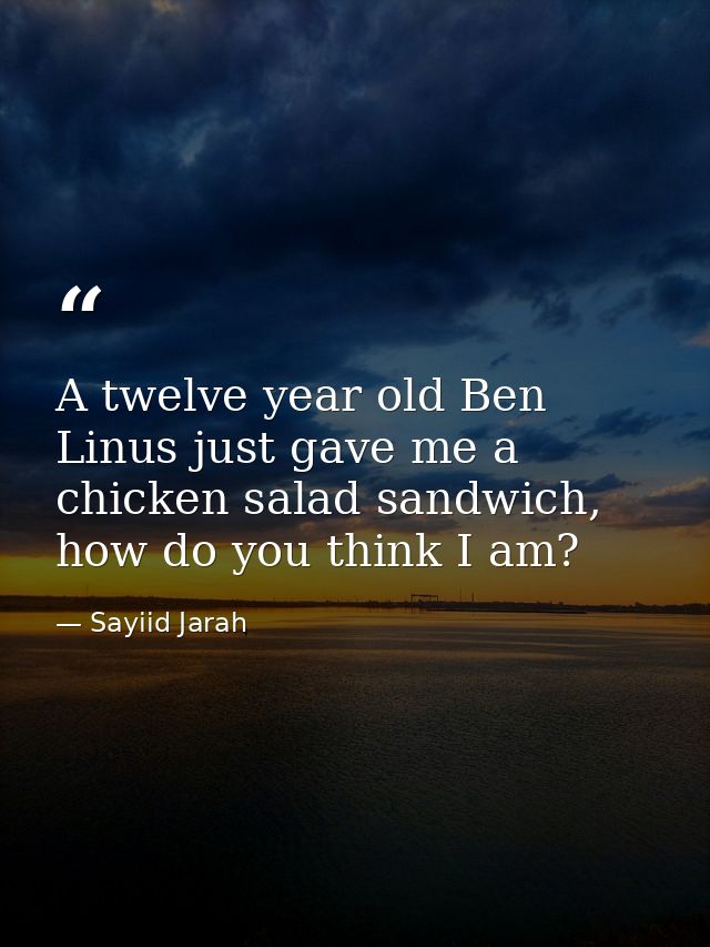 A twelve year old Ben Linus just gave me a chicken salad sandwich, how do you think I am? — Sayiid Jarah