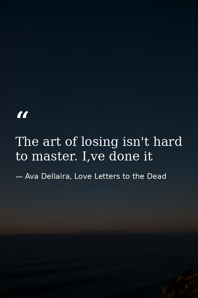 The art of losing isn't hard to master. I,ve done it — Ava Dellaira, Love Letters to the Dead