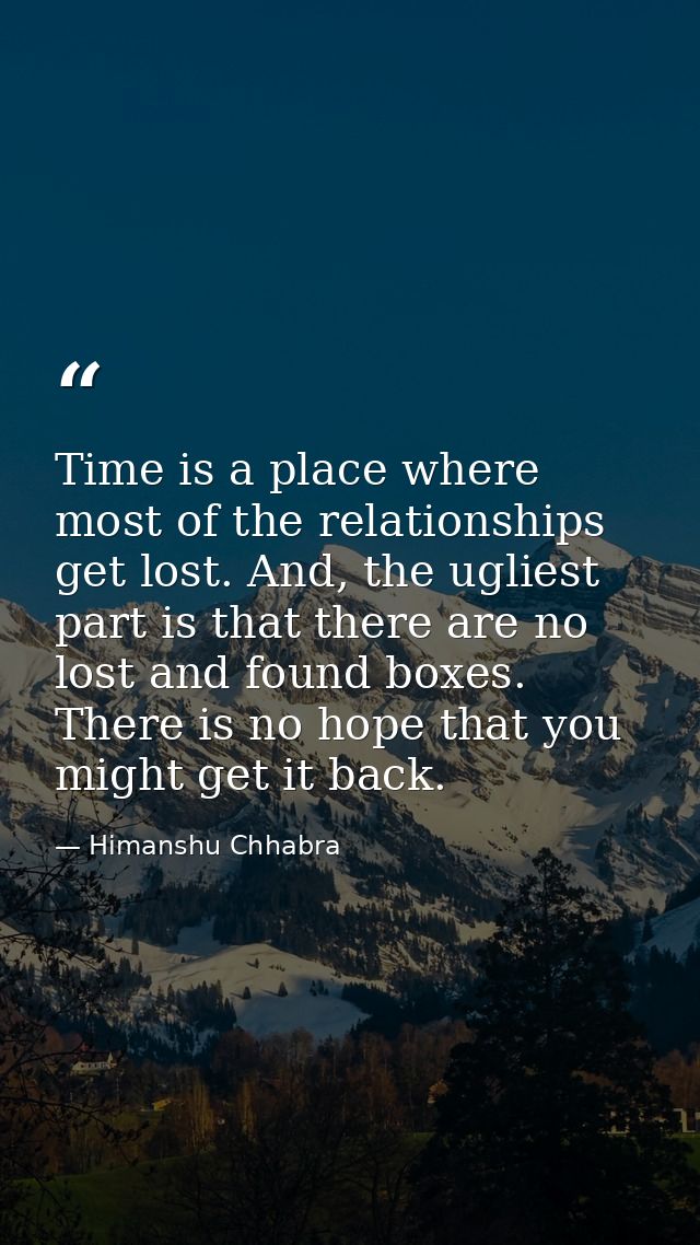 Time is a place where most of the relationships get lost. And, the ugliest part is that there are no lost and found boxe — Himanshu Chhabra