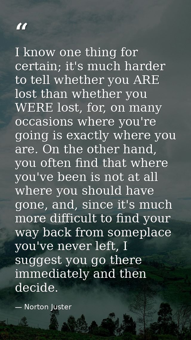 I know one thing for certain; it's much harder to tell whether you ARE lost than whether you WERE lost, for, on many occ — Norton Juster