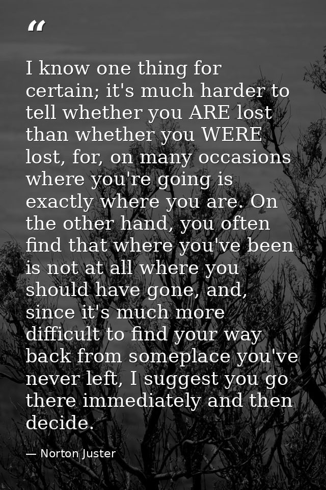 I know one thing for certain; it's much harder to tell whether you ARE lost than whether you WERE lost, for, on many occ — Norton Juster