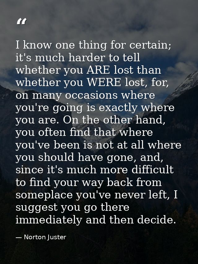 I know one thing for certain; it's much harder to tell whether you ARE lost than whether you WERE lost, for, on many occ — Norton Juster