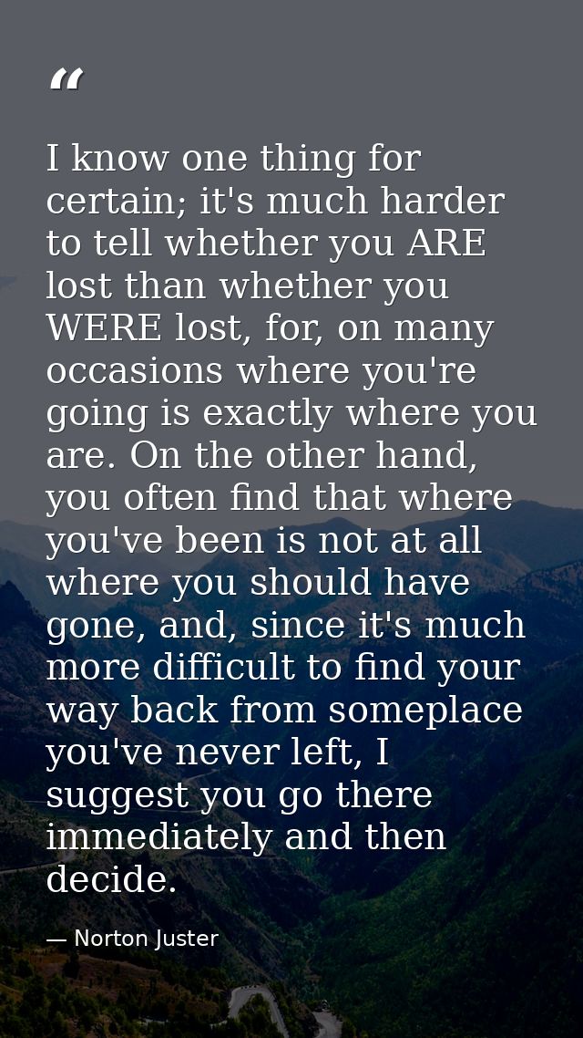 I know one thing for certain; it's much harder to tell whether you ARE lost than whether you WERE lost, for, on many occ — Norton Juster