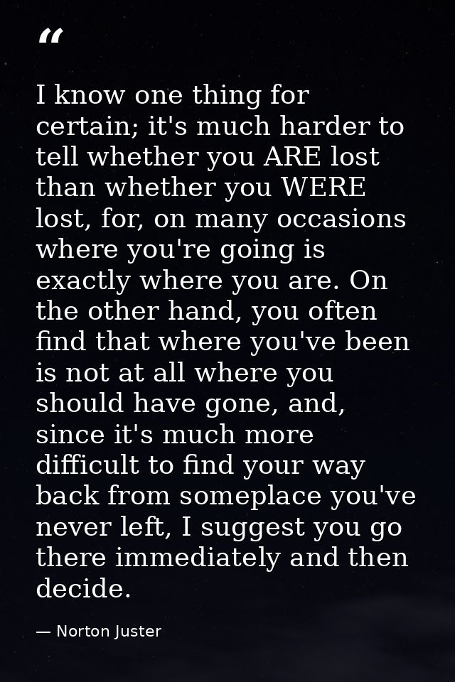 I know one thing for certain; it's much harder to tell whether you ARE lost than whether you WERE lost, for, on many occ — Norton Juster