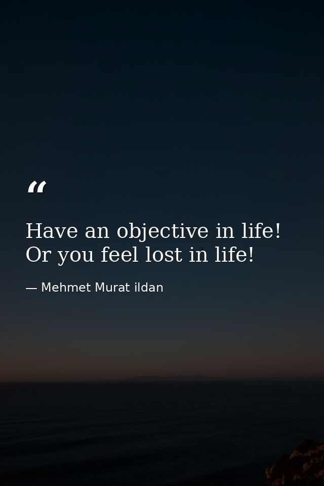 Have an objective in life! Or you feel lost in life! — Mehmet Murat ildan