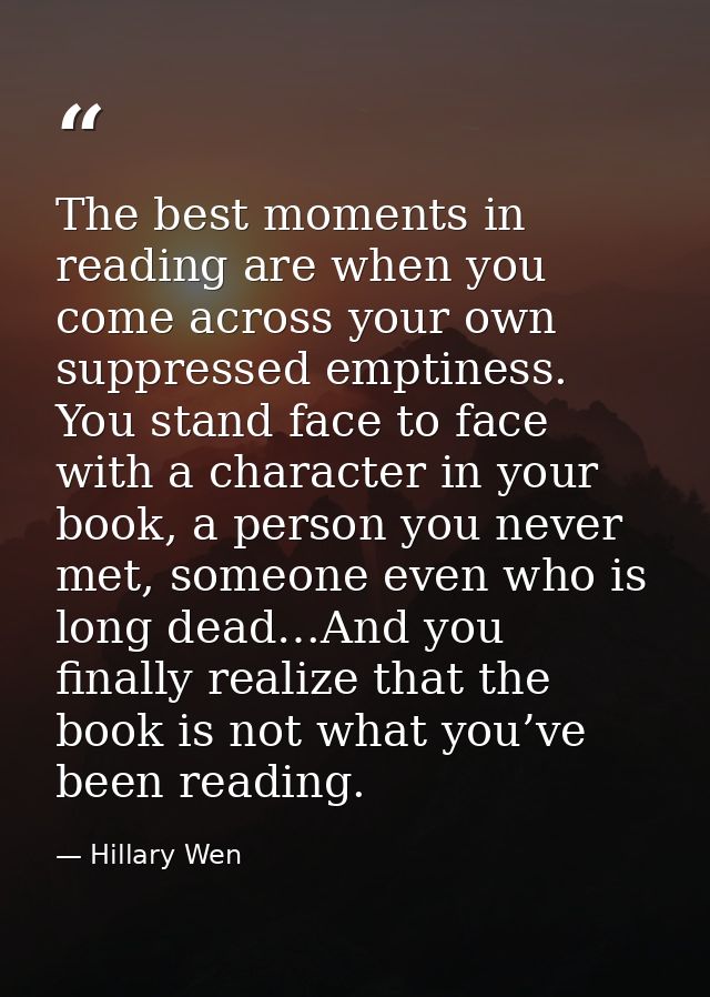 The best moments in reading are when you come across your own suppressed emptiness. You stand face to face with a charac — Hillary Wen