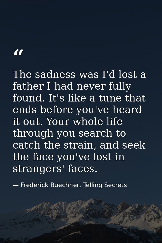 The sadness was I'd lost a father I had never fully found. It's like a tune that ends before you've heard it out. Your w — Frederick Buechner, Telling Secrets
