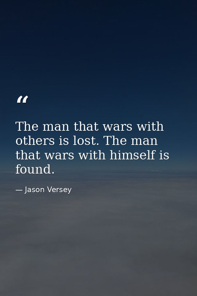 The man that wars with others is lost. The man that wars with himself is found. — Jason Versey