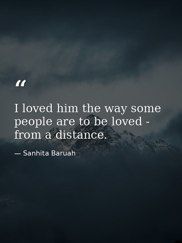 I loved him the way some people are to be loved - from a distance. — Sanhita Baruah