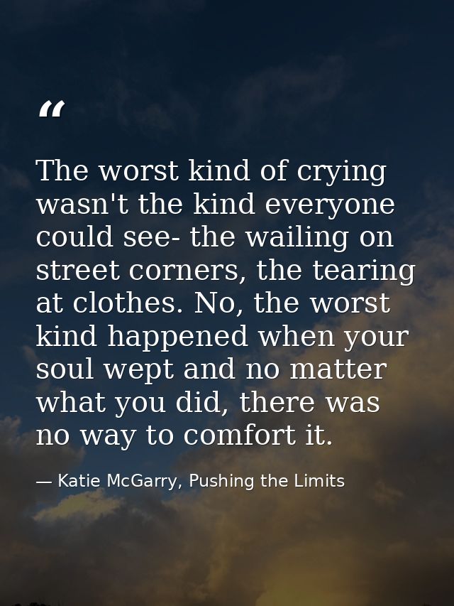 The worst kind of crying wasn't the kind everyone could see- the wailing on street corners, the tearing at clothes. No,  — Katie McGarry, Pushing the Limits