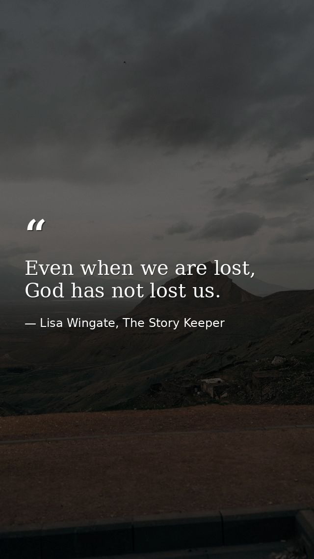 Even when we are lost, God has not lost us. — Lisa Wingate, The Story Keeper