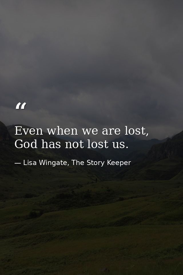 Even when we are lost, God has not lost us. — Lisa Wingate, The Story Keeper