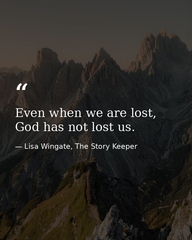 Even when we are lost, God has not lost us. — Lisa Wingate, The Story Keeper