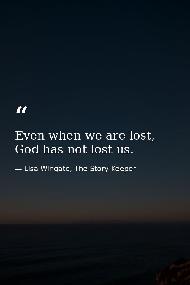 Even when we are lost, God has not lost us. — Lisa Wingate, The Story Keeper