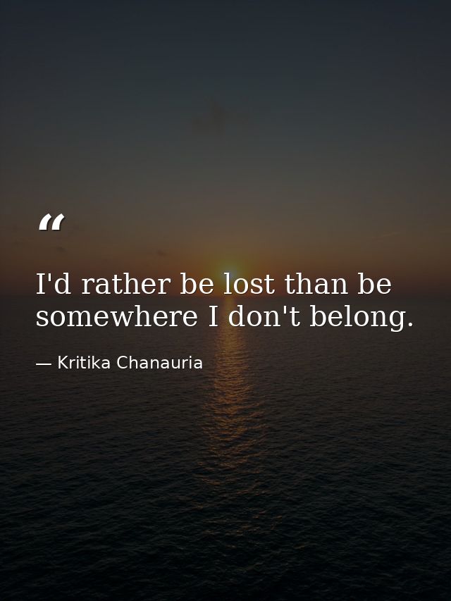 I'd rather be lost than be somewhere I don't belong. — Kritika Chanauria