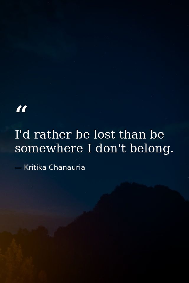 I'd rather be lost than be somewhere I don't belong. — Kritika Chanauria