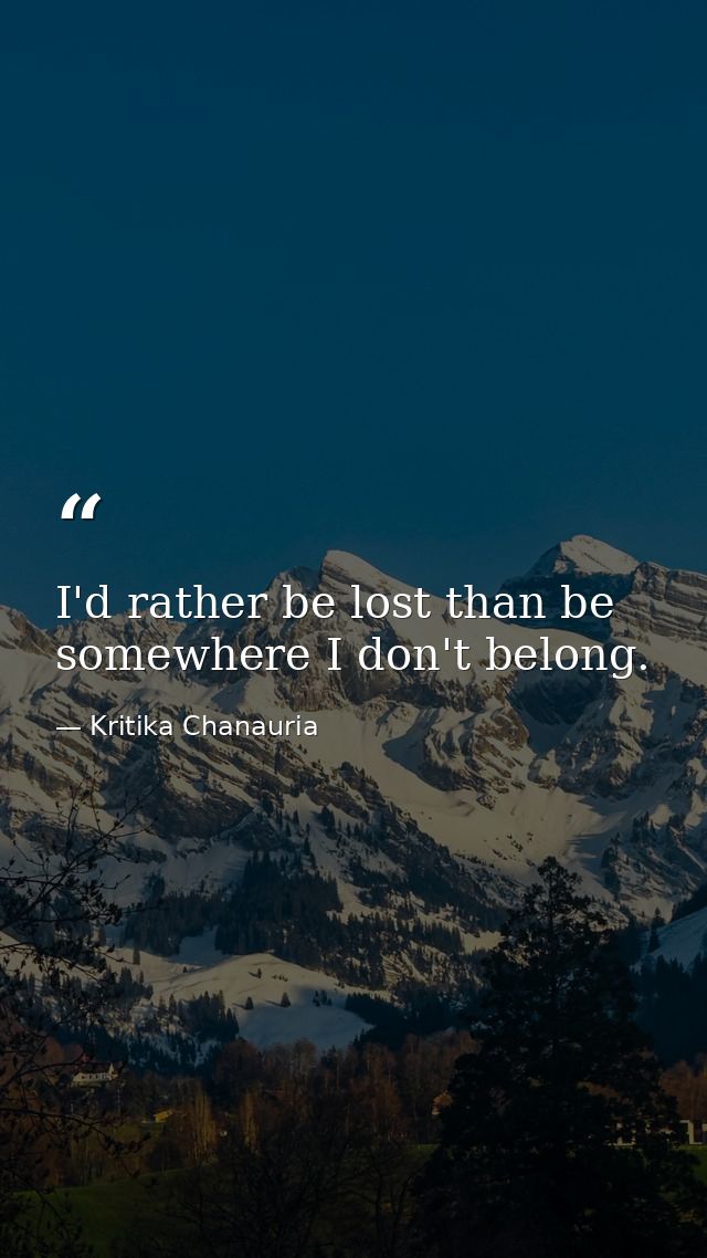 I'd rather be lost than be somewhere I don't belong. — Kritika Chanauria