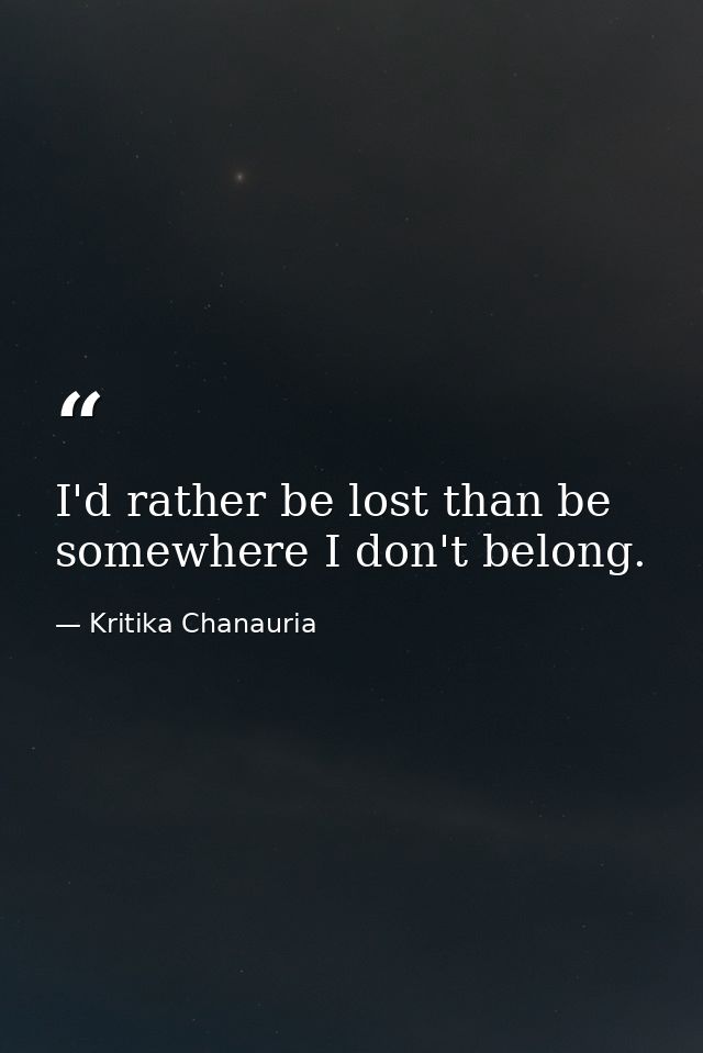 I'd rather be lost than be somewhere I don't belong. — Kritika Chanauria