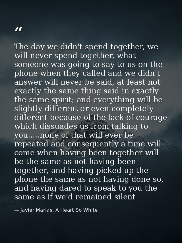 The day we didn't spend together, we will never spend together, what someone was going to say to us on the phone when th — Javier Marías, A Heart So White