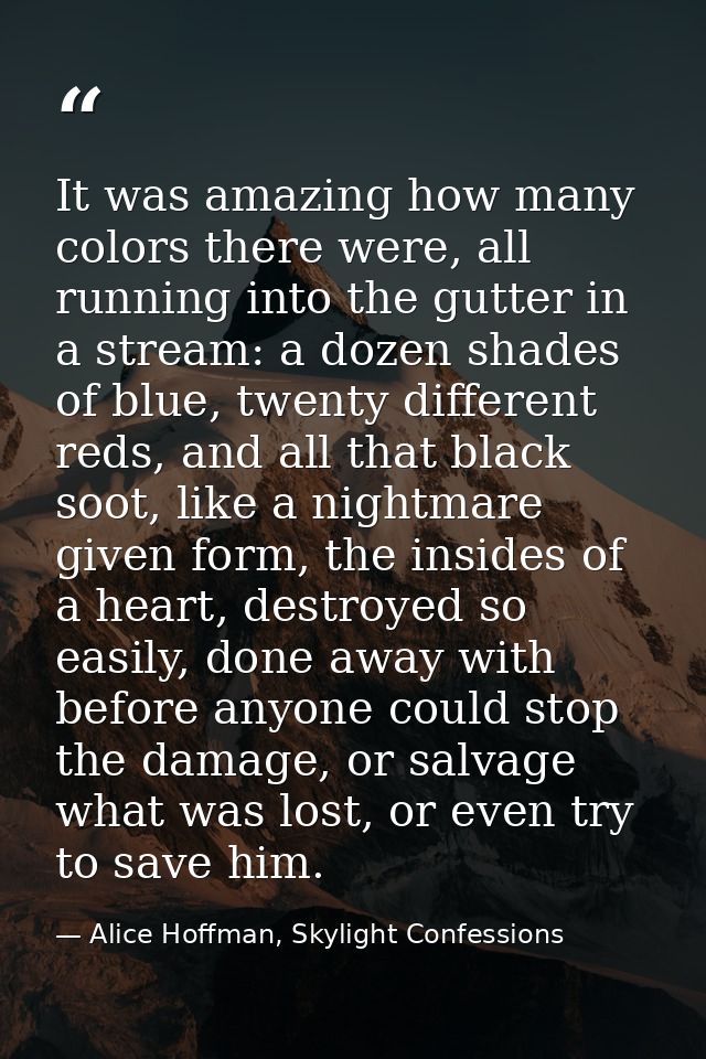 It was amazing how many colors there were, all running into the gutter in a stream: a dozen shades of blue, twenty diffe — Alice Hoffman, Skylight Confessions