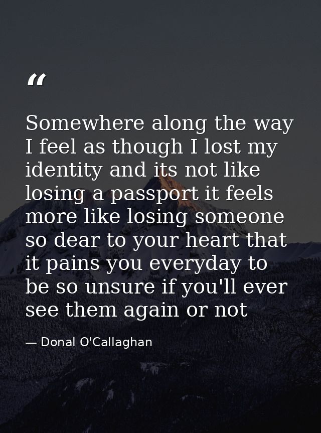 Somewhere along the way I feel as though I lost my identity and its not like losing a passport it feels more like losing — Donal O'Callaghan